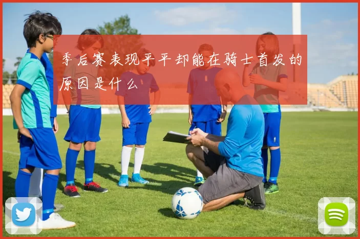 季后赛表现平平却能在骑士首发的原因是什么