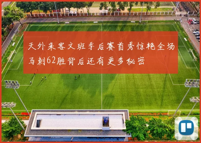 天外来客文班季后赛首秀惊艳全场马刺62胜背后还有更多秘密