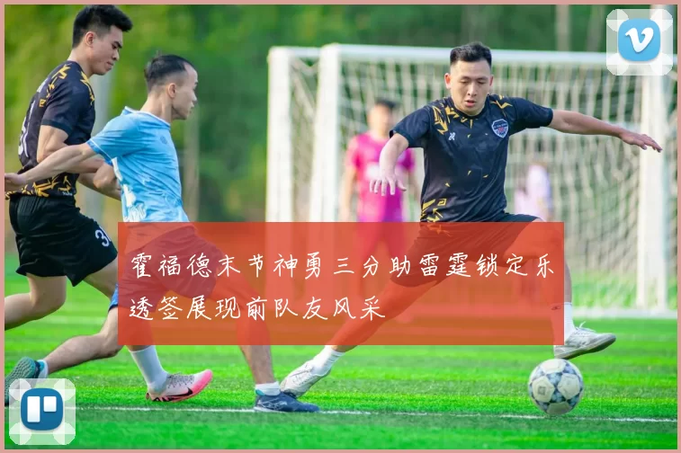 霍福德末节神勇三分助雷霆锁定乐透签展现前队友风采