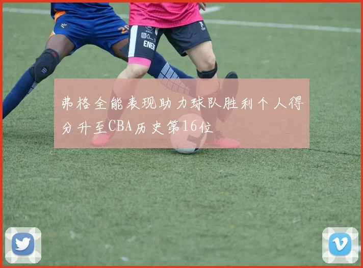 弗格全能表现助力球队胜利个人得分升至CBA历史第16位