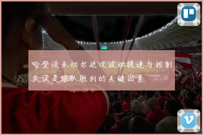 哈登谈米切尔进攻波动提速与控制失误是球队胜利的关键因素
