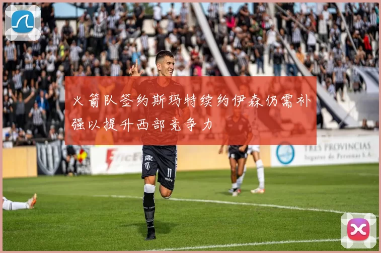 火箭队签约斯玛特续约伊森仍需补强以提升西部竞争力