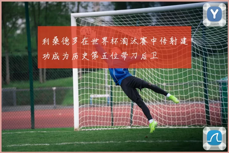 利桑德罗在世界杯淘汰赛中传射建功成为历史第五位带刀后卫