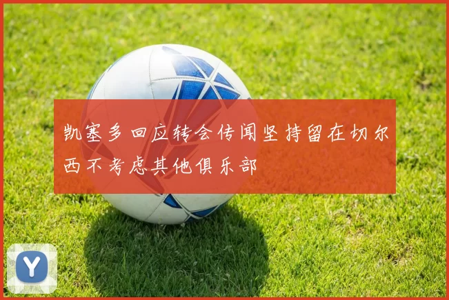 凯塞多回应转会传闻坚持留在切尔西不考虑其他俱乐部