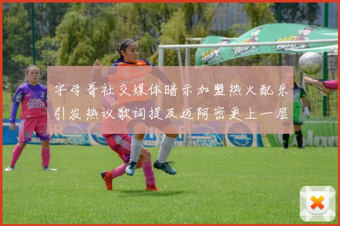 字母哥社交媒体暗示加盟热火配乐引发热议歌词提及迈阿密更上一层楼