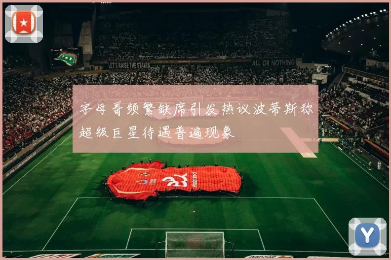 字母哥频繁缺席引发热议波蒂斯称超级巨星待遇普遍现象