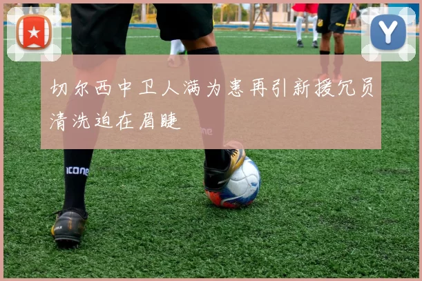 切尔西中卫人满为患再引新援冗员清洗迫在眉睫