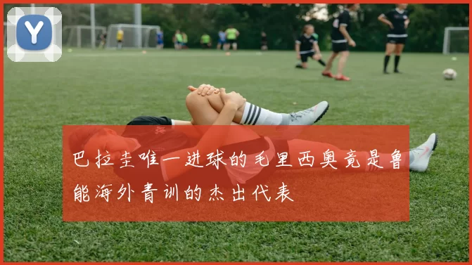 巴拉圭唯一进球的毛里西奥竟是鲁能海外青训的杰出代表